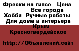 Фрески на гипсе › Цена ­ 1 500 - Все города Хобби. Ручные работы » Для дома и интерьера   . Крым,Красногвардейское